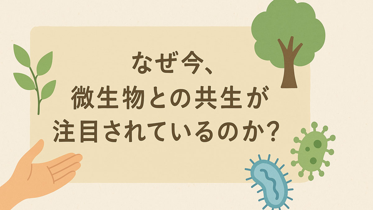 「なぜ今、微生物との共生が注目されているのか？」という日本語のテキストが中央に配置されたイラスト。微生物、植物、手などが優しい色調で描かれ、自然と共生するイメージを表現している。