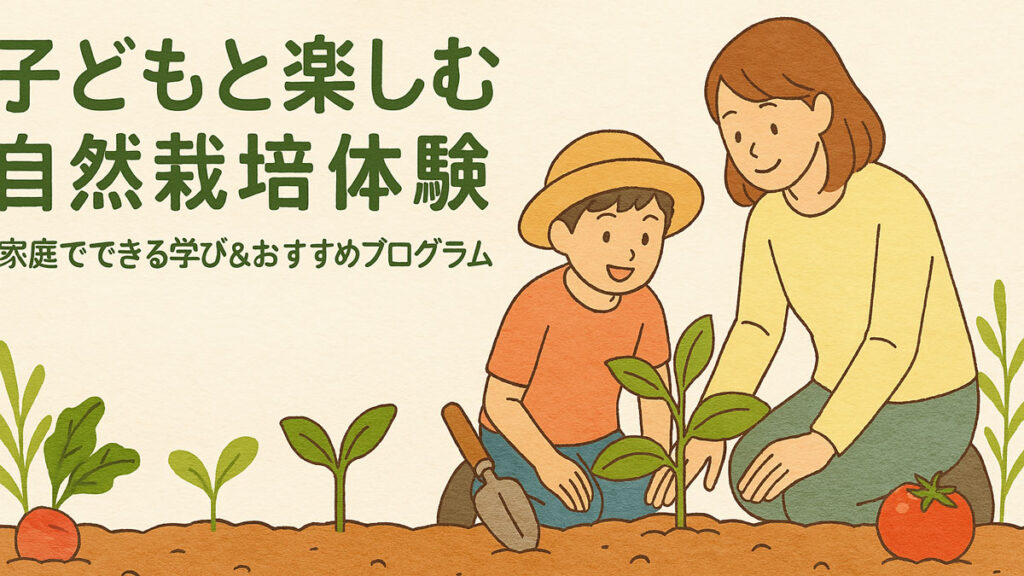 子どもと楽しむ自然栽培体験｜家庭でできる学び＆おすすめプログラム紹介