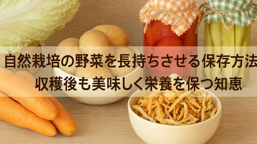 自然栽培で育てたにんじん・じゃがいも・干し野菜・ピクルスなどを使った保存食が、木のテーブルにナチュラルに並べられている様子。中央に「自然栽培の野菜を長持ちさせる保存方法 収穫後も美味しく栄養を保つ知恵」という日本語のテキスト入り。